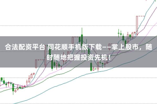 合法配资平台 同花顺手机版下载——掌上股市，随时随地把握投资先机！