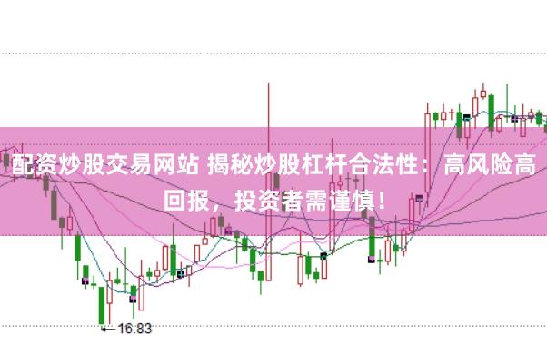配资炒股交易网站 揭秘炒股杠杆合法性：高风险高回报，投资者需谨慎！