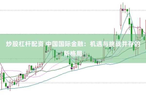 炒股杠杆配资 中国国际金融：机遇与挑战并存的新格局