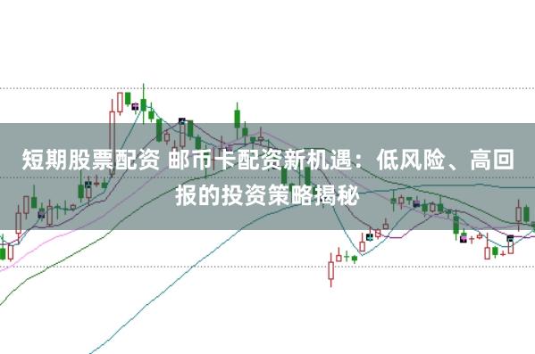 短期股票配资 邮币卡配资新机遇：低风险、高回报的投资策略揭秘