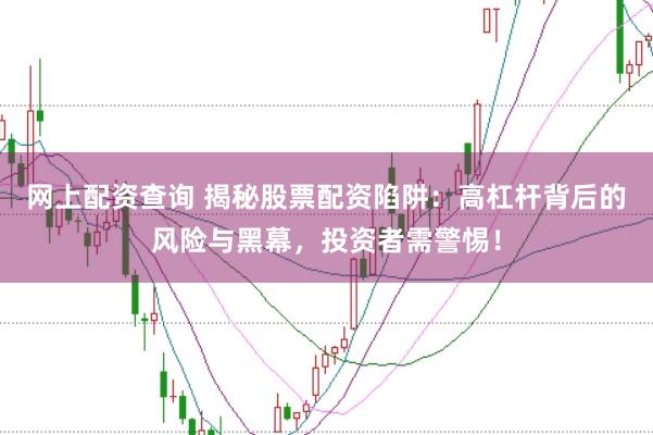 网上配资查询 揭秘股票配资陷阱：高杠杆背后的风险与黑幕，投资者需警惕！