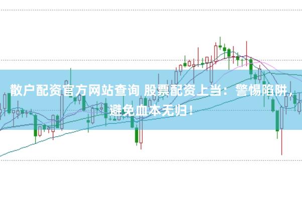 散户配资官方网站查询 股票配资上当：警惕陷阱，避免血本无归！