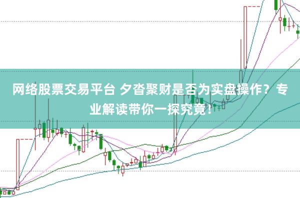 网络股票交易平台 夕沓聚财是否为实盘操作？专业解读带你一探究竟！