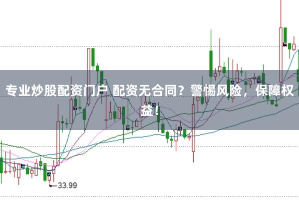 专业炒股配资门户 配资无合同？警惕风险，保障权益！