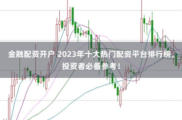 金融配资开户 2023年十大热门配资平台排行榜，投资者必备参考！