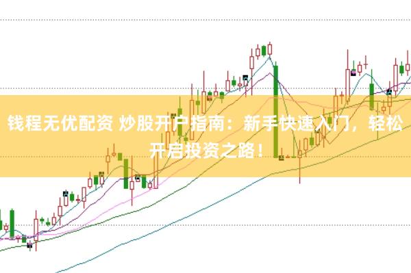 钱程无优配资 炒股开户指南：新手快速入门，轻松开启投资之路！
