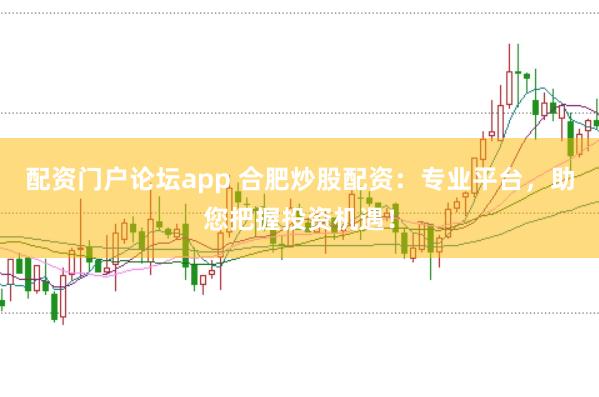 配资门户论坛app 合肥炒股配资：专业平台，助您把握投资机遇！