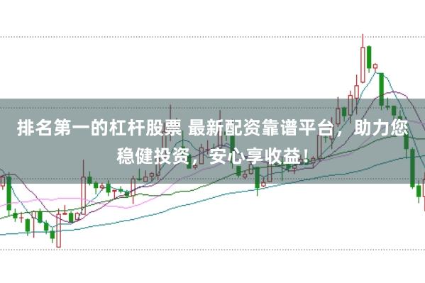 排名第一的杠杆股票 最新配资靠谱平台，助力您稳健投资，安心享收益！