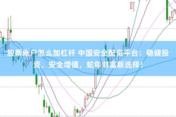 股票账户怎么加杠杆 中国安全配资平台：稳健投资，安全增值，蛇年财富新选择！