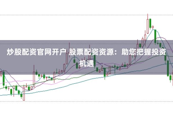 炒股配资官网开户 股票配资资源：助您把握投资机遇