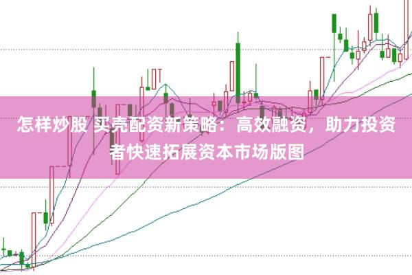 怎样炒股 买壳配资新策略：高效融资，助力投资者快速拓展资本市场版图