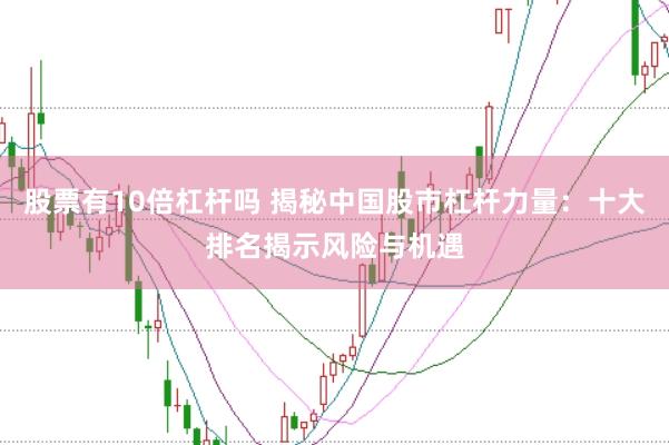 股票有10倍杠杆吗 揭秘中国股市杠杆力量：十大排名揭示风险与机遇