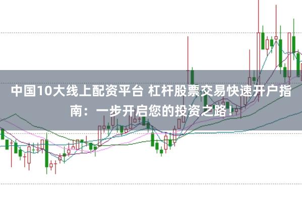 中国10大线上配资平台 杠杆股票交易快速开户指南：一步开启您的投资之路！