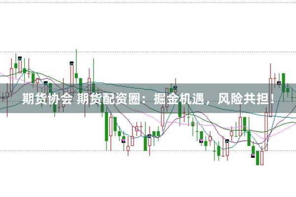 期货协会 期货配资圈：掘金机遇，风险共担！