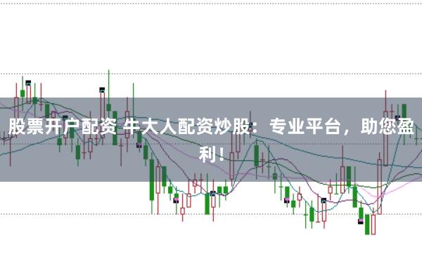 股票开户配资 牛大人配资炒股：专业平台，助您盈利！