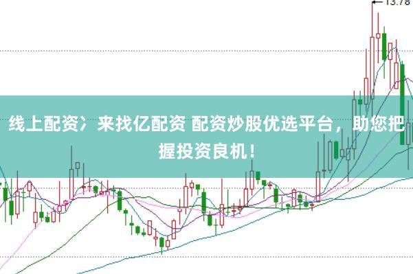 线上配资冫来找亿配资 配资炒股优选平台，助您把握投资良机！