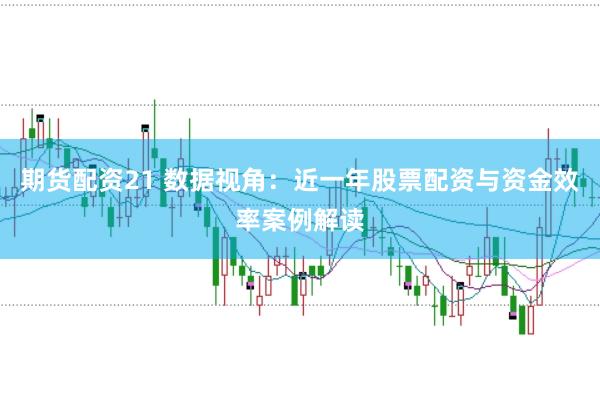 期货配资21 数据视角：近一年股票配资与资金效率案例解读