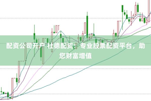 配资公司开户 杜德配资：专业股票配资平台，助您财富增值
