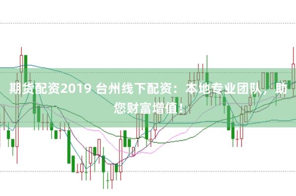 期货配资2019 台州线下配资：本地专业团队，助您财富增值！
