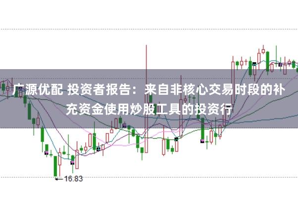 广源优配 投资者报告：来自非核心交易时段的补充资金使用炒股工具的投资行