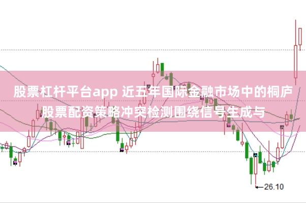 股票杠杆平台app 近五年国际金融市场中的桐庐股票配资策略冲突检测围绕信号生成与