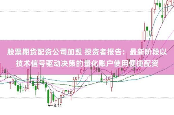 股票期货配资公司加盟 投资者报告：最新阶段以技术信号驱动决策的量化账户使用便捷配资
