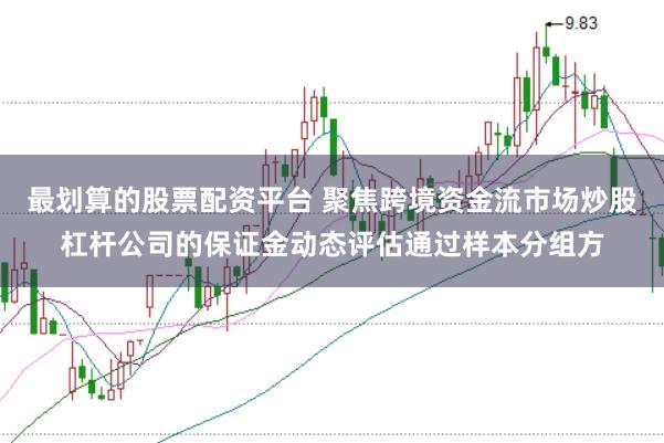 最划算的股票配资平台 聚焦跨境资金流市场炒股杠杆公司的保证金动态评估通过样本分组方