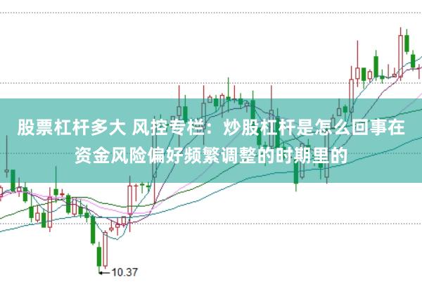 股票杠杆多大 风控专栏：炒股杠杆是怎么回事在资金风险偏好频繁调整的时期里的