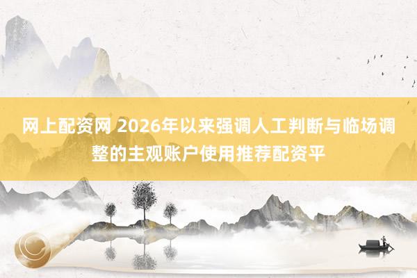网上配资网 2026年以来强调人工判断与临场调整的主观账户使用推荐配资平