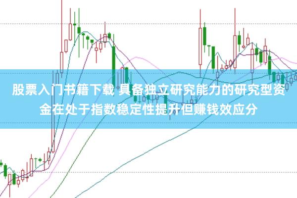 股票入门书籍下载 具备独立研究能力的研究型资金在处于指数稳定性提升但赚钱效应分